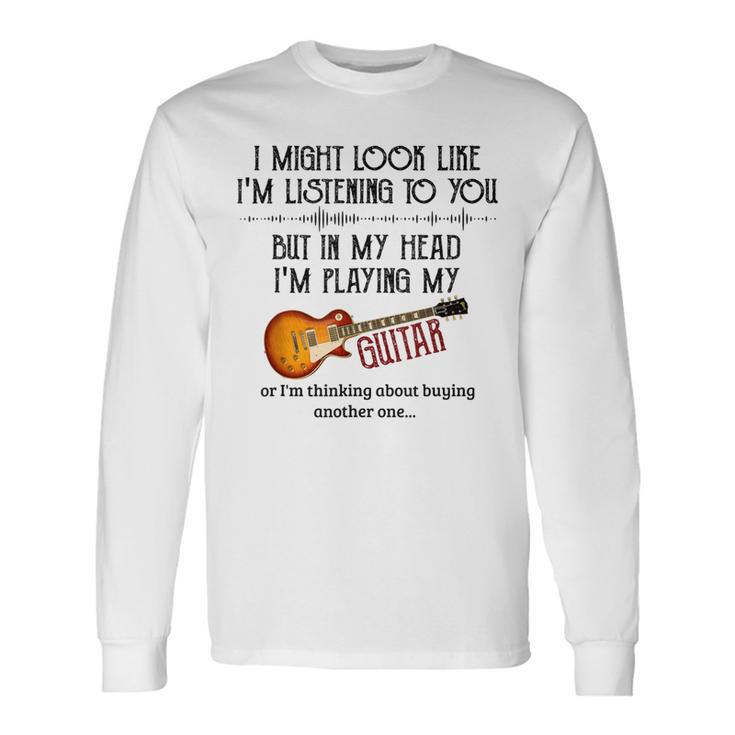 I Might Look Like I'm Listening To You Playing Music Guitar Long Sleeve T-Shirt