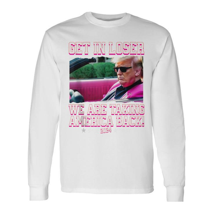 Get In Loser We Are Taking America Back Pink Trump 2024 Long Sleeve T-Shirt