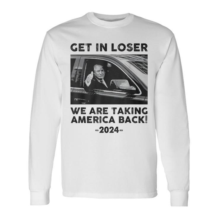 Get In Loser We Are Talking America Back Trump 2024 Long Sleeve T-Shirt