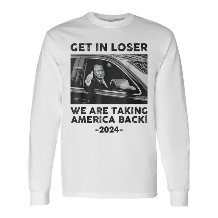 Get In Loser We Are Talking America Back Trump 2024 Long Sleeve T-Shirt