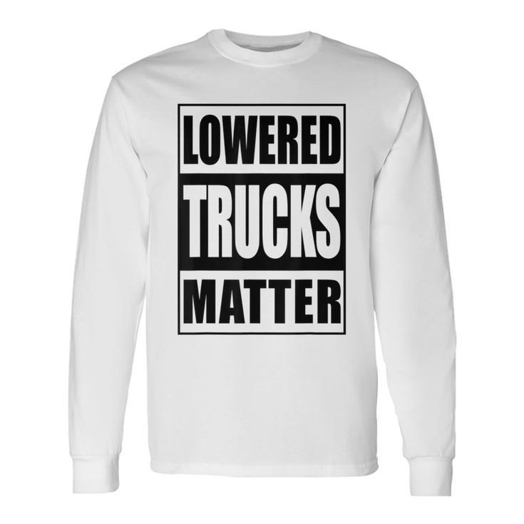 Lowered Trucks Matter Truck Enthusiast Long Sleeve T-Shirt