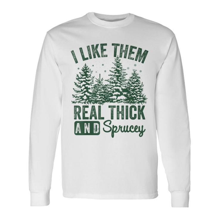 I Like Them Real Thick And Sprucey Christmas Sayings Long Sleeve T-Shirt