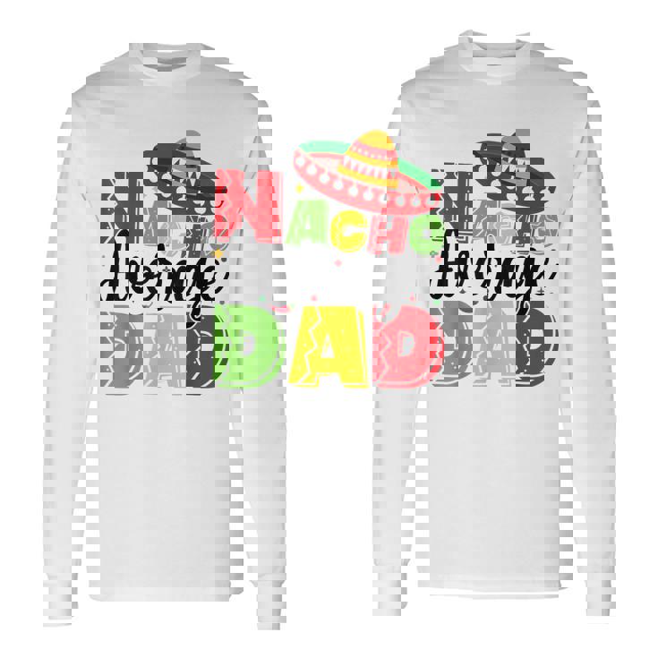 Nacho Average Dad Cinco De Mayo Fiesta Mexican Fathers Day Long Sleeve T-Shirt