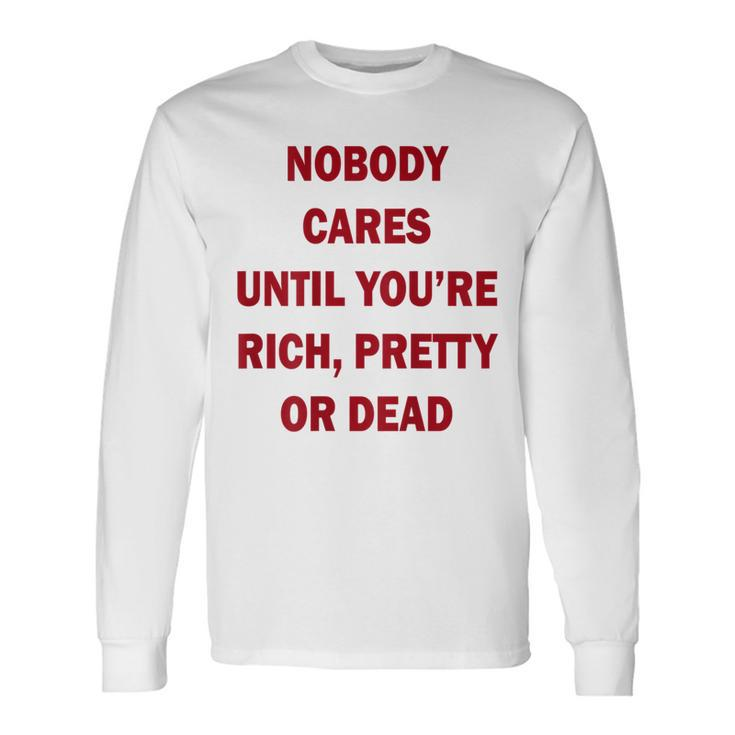 Nobody Cares Until You're Rich Pretty Or Dead On Back Long Sleeve T-Shirt