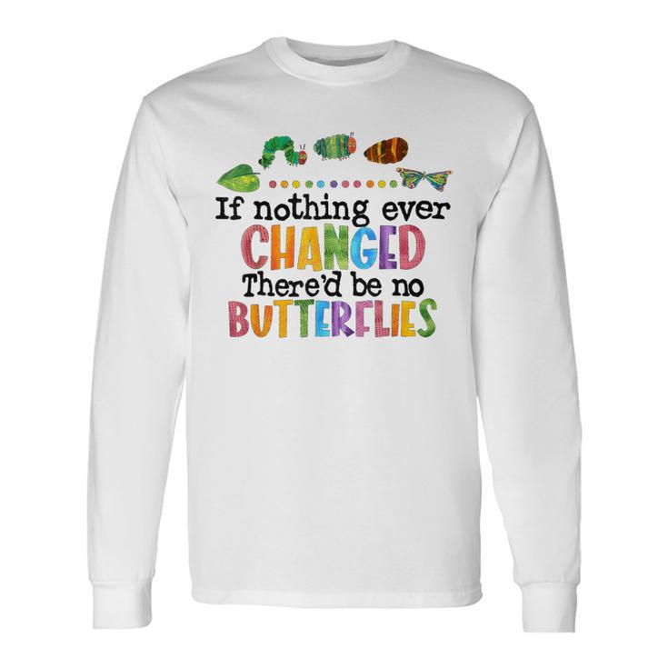 If Nothing Ever Changed There'd Be No Butterflies Long Sleeve T-Shirt Gifts ideas