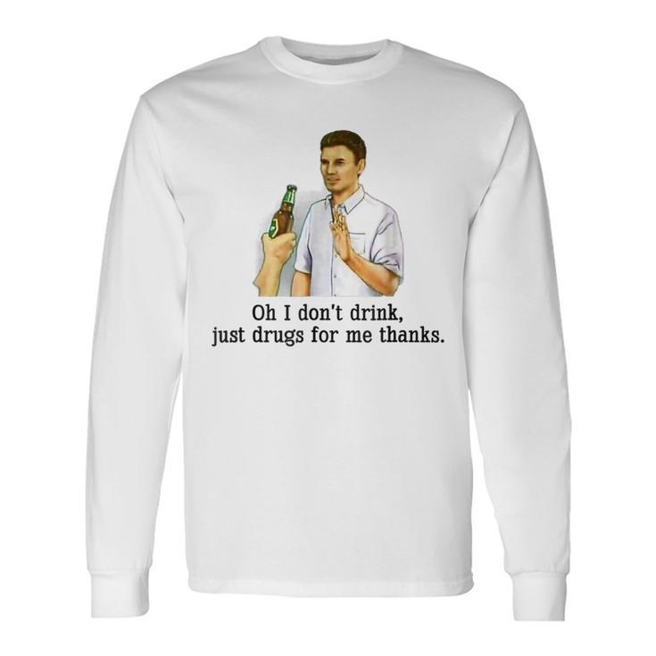 Oh I Don't Drink Just Drugs For Me Thanks Drinking Long Sleeve T-Shirt