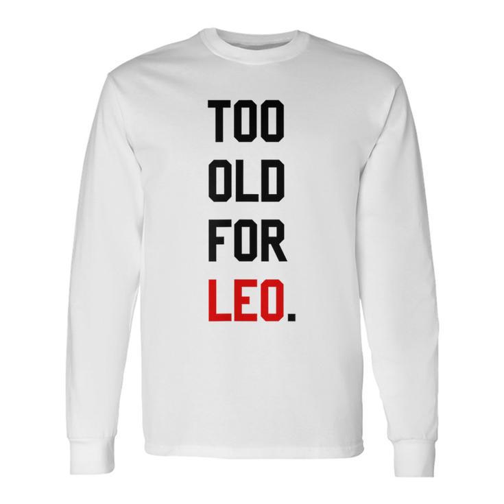 Too Old For Leo Sassy & Dry Humor Meme Long Sleeve T-Shirt