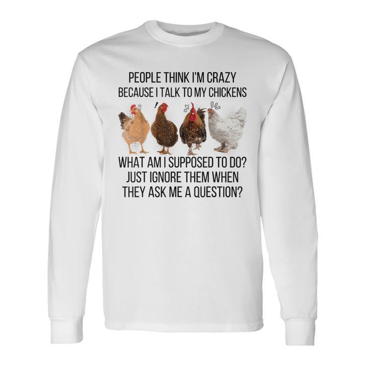 People Think I'm Crazy Because I Talk To My Chickens Long Sleeve T-Shirt