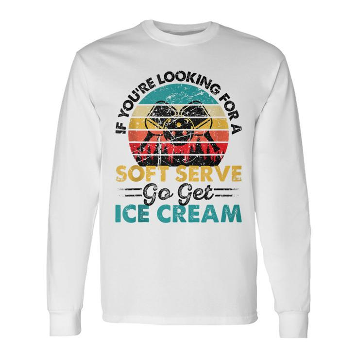 Pickleball If You're Looking For Soft Serve Go Get Ice Cream Long Sleeve T-Shirt