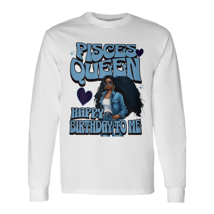 Pisces Queen Happy Birthday To Me Melanin Birthday Girl Long Sleeve T-Shirt