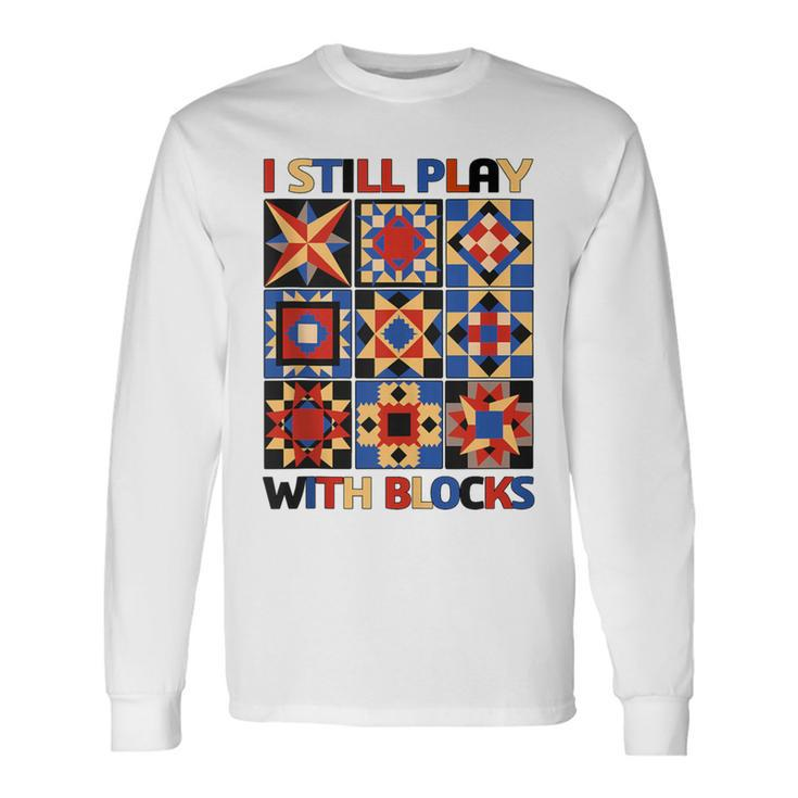 I Still Play With Blocks Quilt Blocks Quilter Long Sleeve T-Shirt