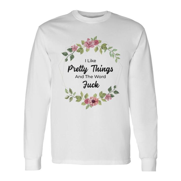 I Like Pretty Things And The Word Fuck Long Sleeve T-Shirt
