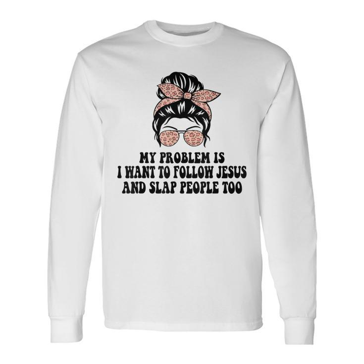 My Problem Is I Want To Follow Jesus And Slap People Too Long Sleeve T-Shirt Gifts ideas