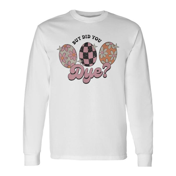 Retro Easter Egg Bunny But Did You Dye Easter Long Sleeve T-Shirt