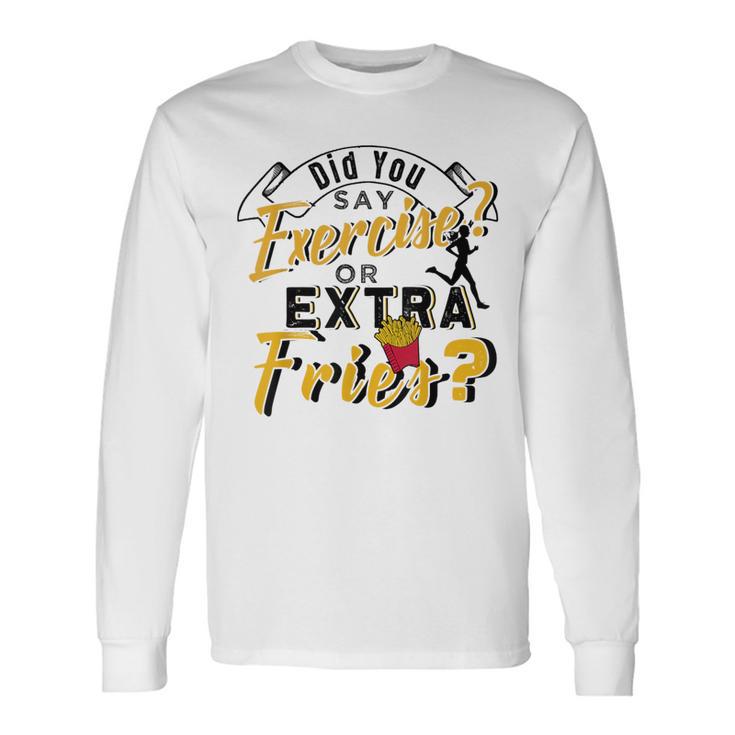 Did You Say Exercise Or Extra Fries Long Sleeve T-Shirt