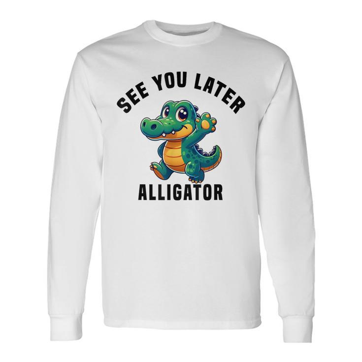 See You Later Alligator- Crocodile Gator Toddler Cute Long Sleeve T-Shirt