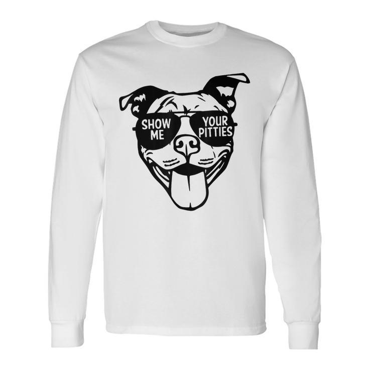 Show Me Your Pitties With Cool Face For Pitbull Lover Long Sleeve T-Shirt