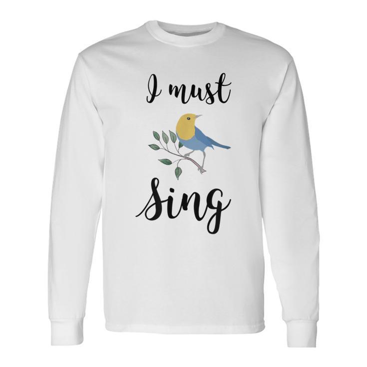 I Must Sing Singing Song Bird Long Sleeve T-Shirt Gifts ideas