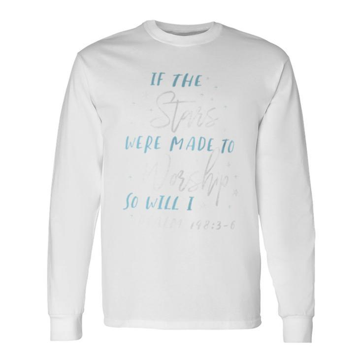 If The Stars Were Made To Worship So Will I Psalm 148 Long Sleeve T-Shirt