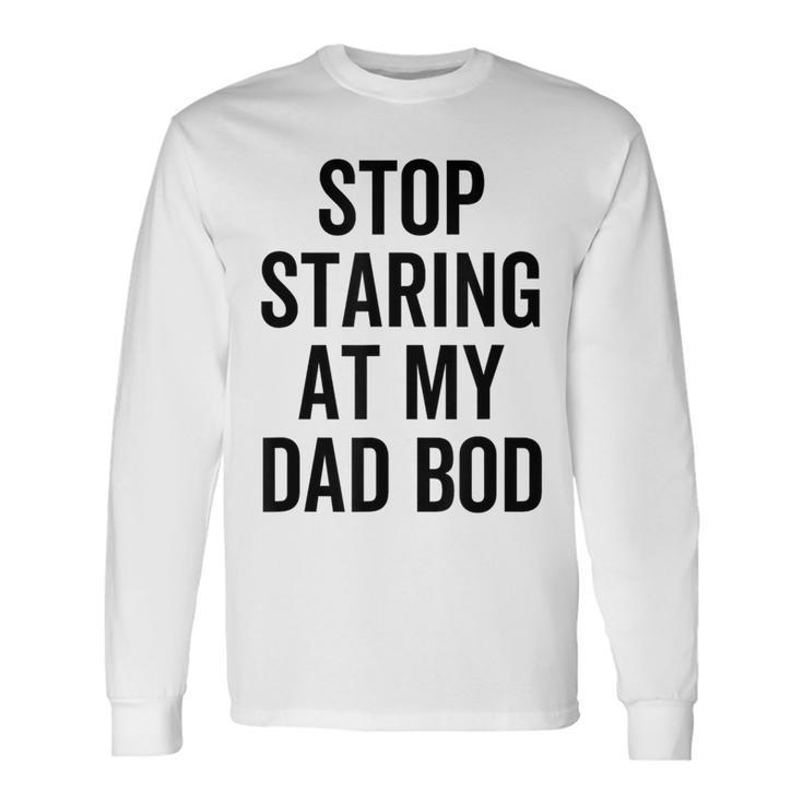 Stop Staring At My Dad Bod Dad Body Father's Day Long Sleeve T-Shirt