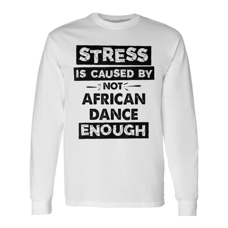 Stress Is Caused By Not African Dance African Dance Long Sleeve T-Shirt