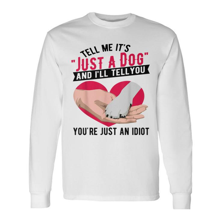 Tell Me It's Just A Dog And I'll Tell You You're An Idiot Long Sleeve T-Shirt Gifts ideas