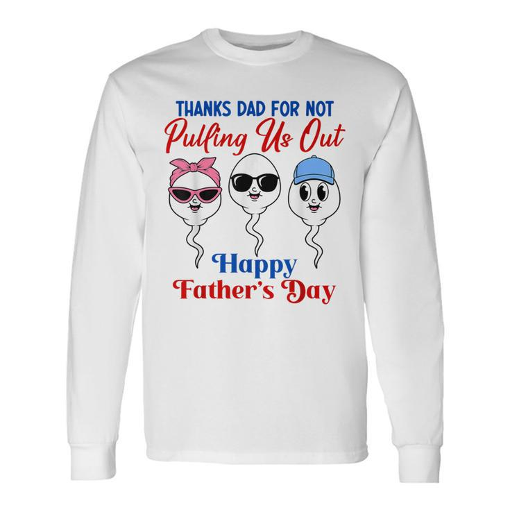 Thanks Dad For Not Pulling Us Out Happy Father's Day Long Sleeve T-Shirt