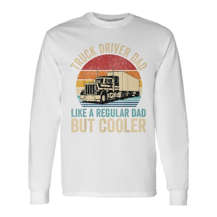 Truck Driver Dad Like Regular Dad But Cooler Father's Day Long Sleeve T-Shirt Gifts ideas