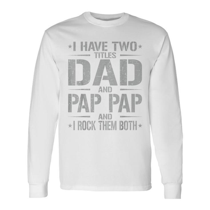 I Have Two Titles Dad And Pap Pap Father's Day Pap Pap Long Sleeve T-Shirt