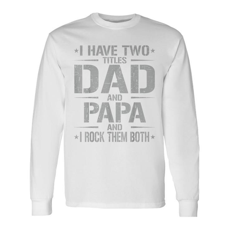 I Have Two Titles Dad And Papa Father's Day Papa Long Sleeve T-Shirt