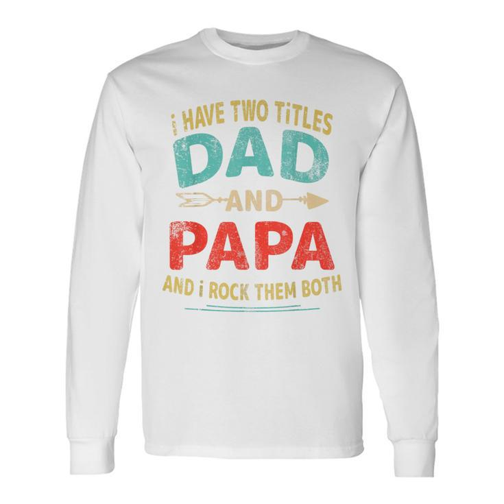 I Have Two Titles Dad And Papa Father's Day Dad Men Long Sleeve T-Shirt