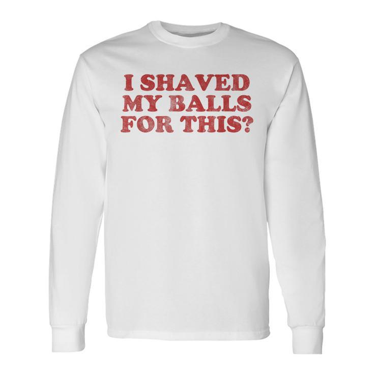 Vintage I Shaved My Balls For This Long Sleeve T-Shirt