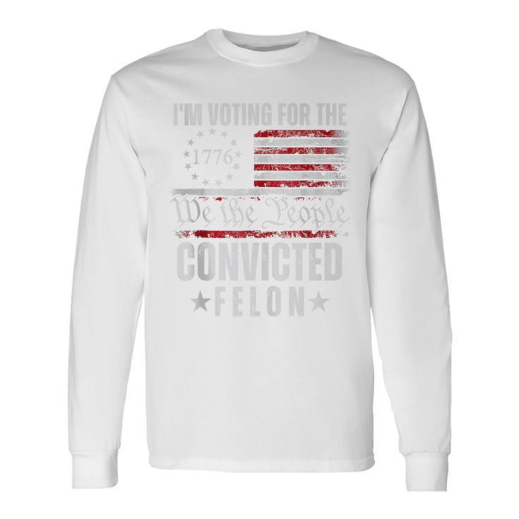 I Am Voting For The Convicted Felon Trump 2024 American Flag Long Sleeve T-Shirt Gifts ideas