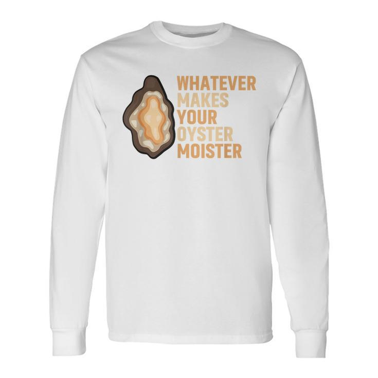 Whatever Makes Your Oyster Moister Ostreidae Mussels Oysters Long Sleeve T-Shirt