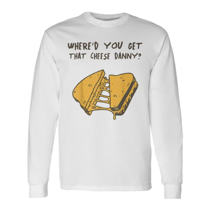 Where'd Ya Get That Cheese Danny Shane Gillis Grilled Cheese Long Sleeve T-Shirt