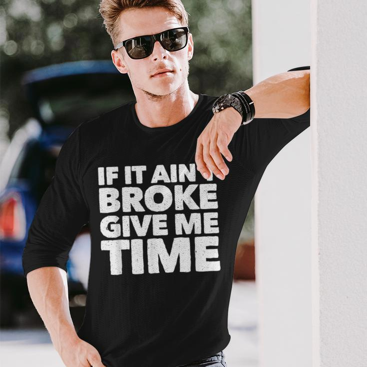 If It Ain't Broke Give Me Time Accident Prone Gag Long Sleeve T-Shirt Gifts for Him