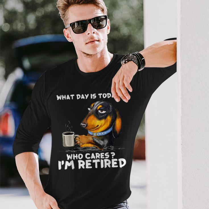 What Day Is Today Who Cares I'm Retired Dachshund Long Sleeve T-Shirt Gifts for Him