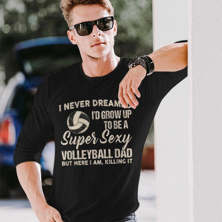 I Never Dreamed I'd Grow Up To Be A Sexy Volleyball Dad Long Sleeve T-Shirt Gifts for Him