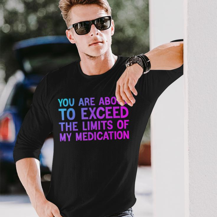 You Are About To Exceed The Limits Of My Medication Long Sleeve T-Shirt Gifts for Him