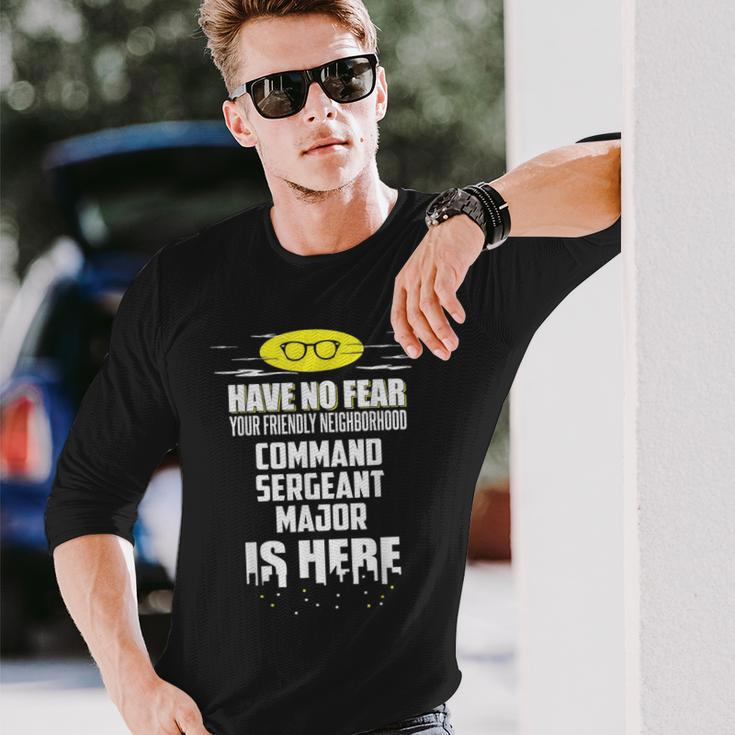 Command Sergeant Major Have No Fear I'm Here Long Sleeve T-Shirt Gifts for Him