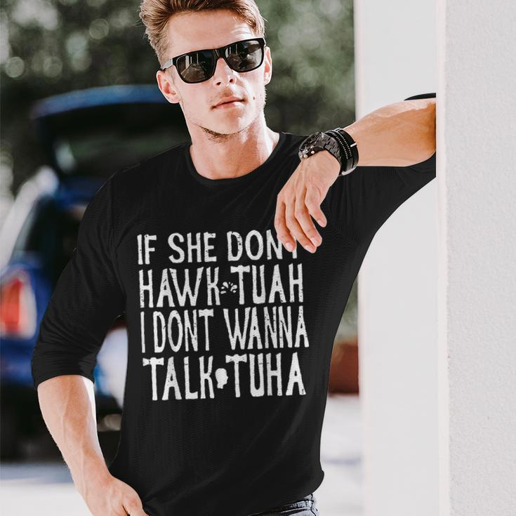 Trendy If She Don't Hawk Tuah I Don't Wanna Tawk Tuha Long Sleeve T-Shirt Gifts for Him