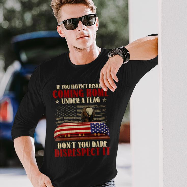 If You Haven't Risked Coming Home Under A Flag Veteran Long Sleeve T-Shirt Gifts for Him