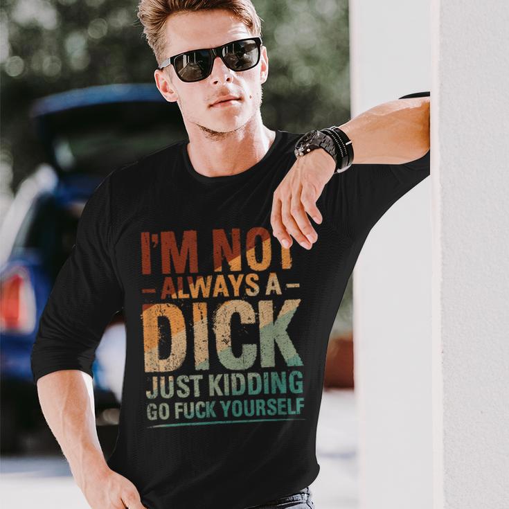 I'm Not Always A Dick Just Kidding Go Fuck Yourself Long Sleeve T-Shirt Gifts for Him