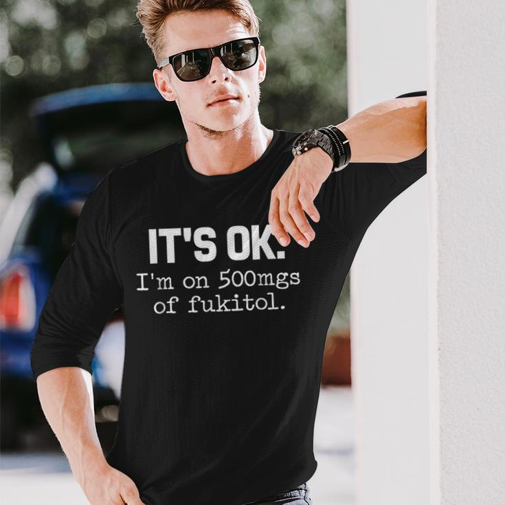 It S Ok I M On-500Mg Of-Fukitol -Sarcasm Long Sleeve T-Shirt Gifts for Him