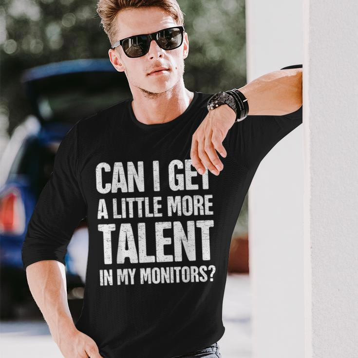 Can I Get A Little More Talent In My Monitors Long Sleeve T-Shirt Gifts for Him