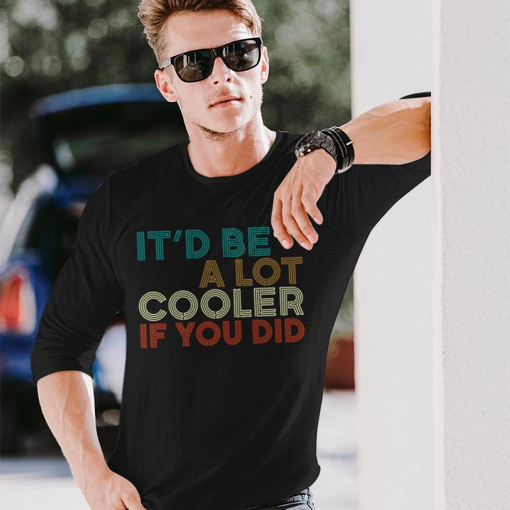 A Lot Cooler If You Did Vintage Retro Quote Long Sleeve T-Shirt Gifts for Him