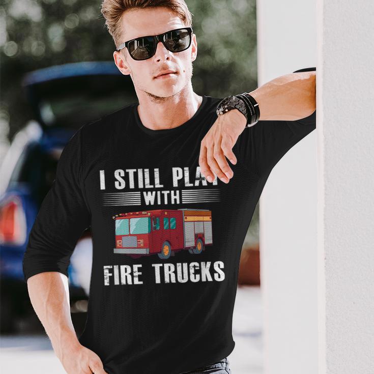 I Still Play With Fire Trucks Cool For Firefighters Long Sleeve T-Shirt Gifts for Him