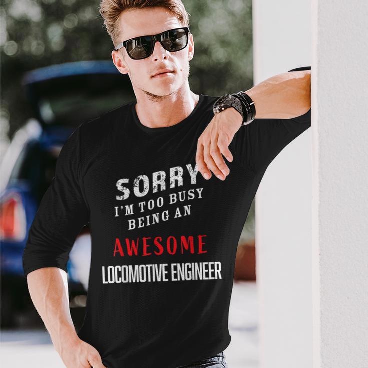 Sorry I'm Too Busy Being An Awesome Locomotive Engineer Long Sleeve T-Shirt Gifts for Him