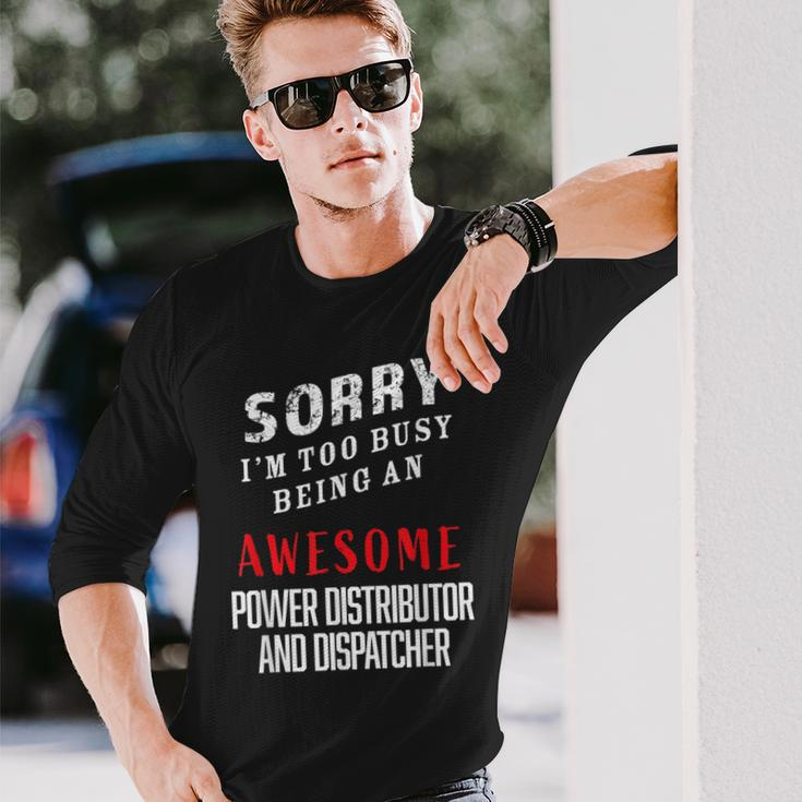 Sorry I'm Busy Being An Awesome Power Distributor Dispatcher Long Sleeve T-Shirt Gifts for Him