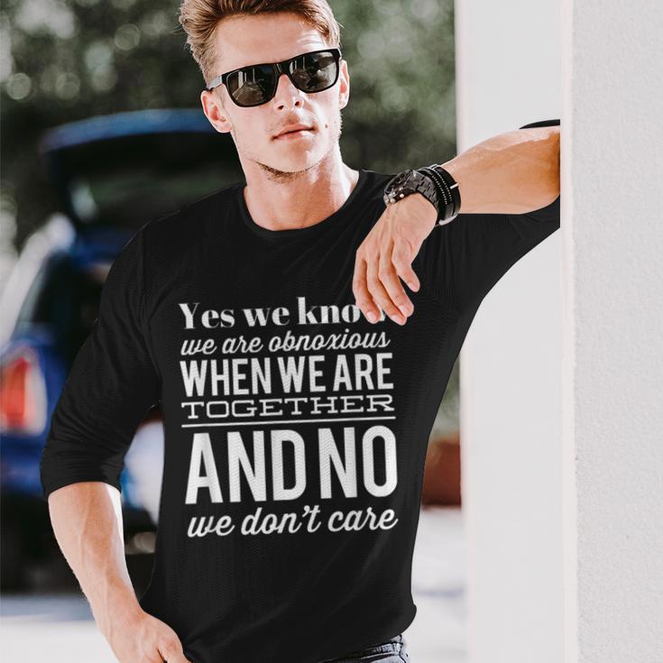 Yes We Know We Are Obnoxious When We Are Together Long Sleeve T-Shirt Gifts for Him